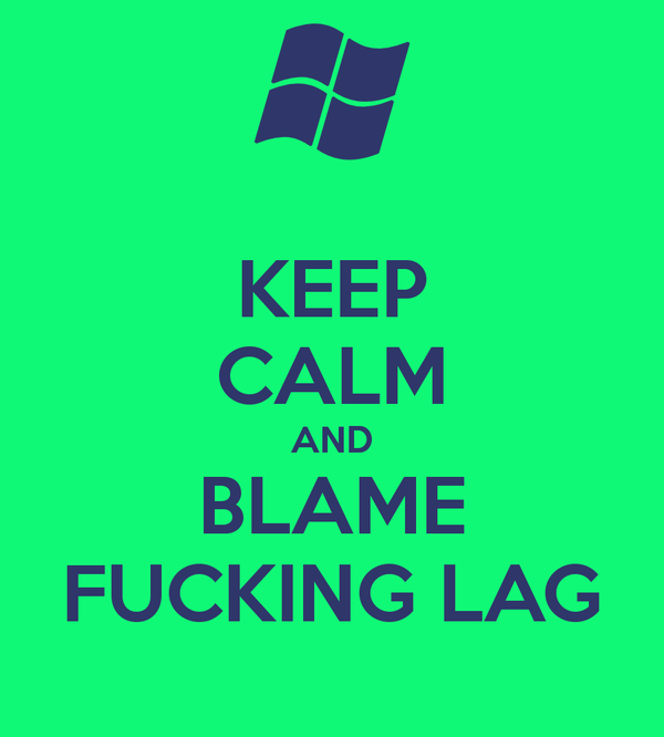 keep calm and blame fucking lag